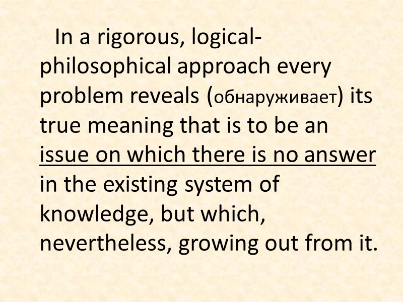 In a rigorous, logical-philosophical approach every problem reveals (обнаруживает) its true meaning that is